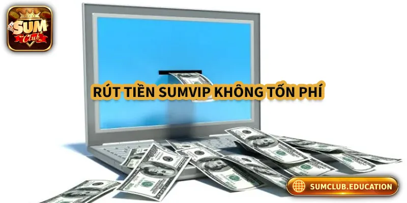 Rút tiền tại Sumclub không tốn phí trừ trường hợp đặc biệt