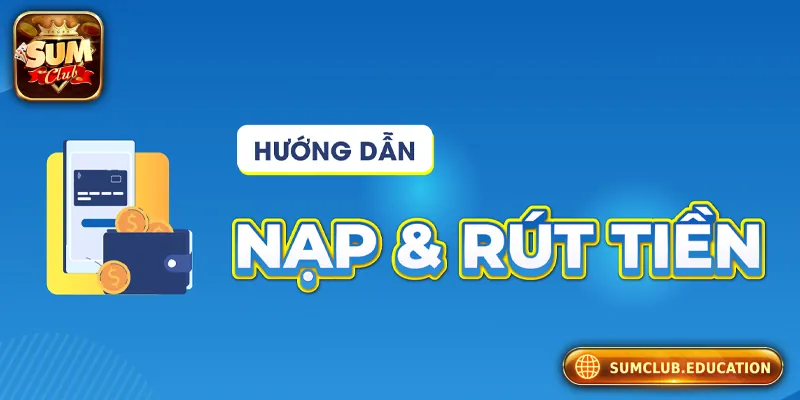 Hướng dẫn nạp tiền/rút tiền an toàn tại Sumclub